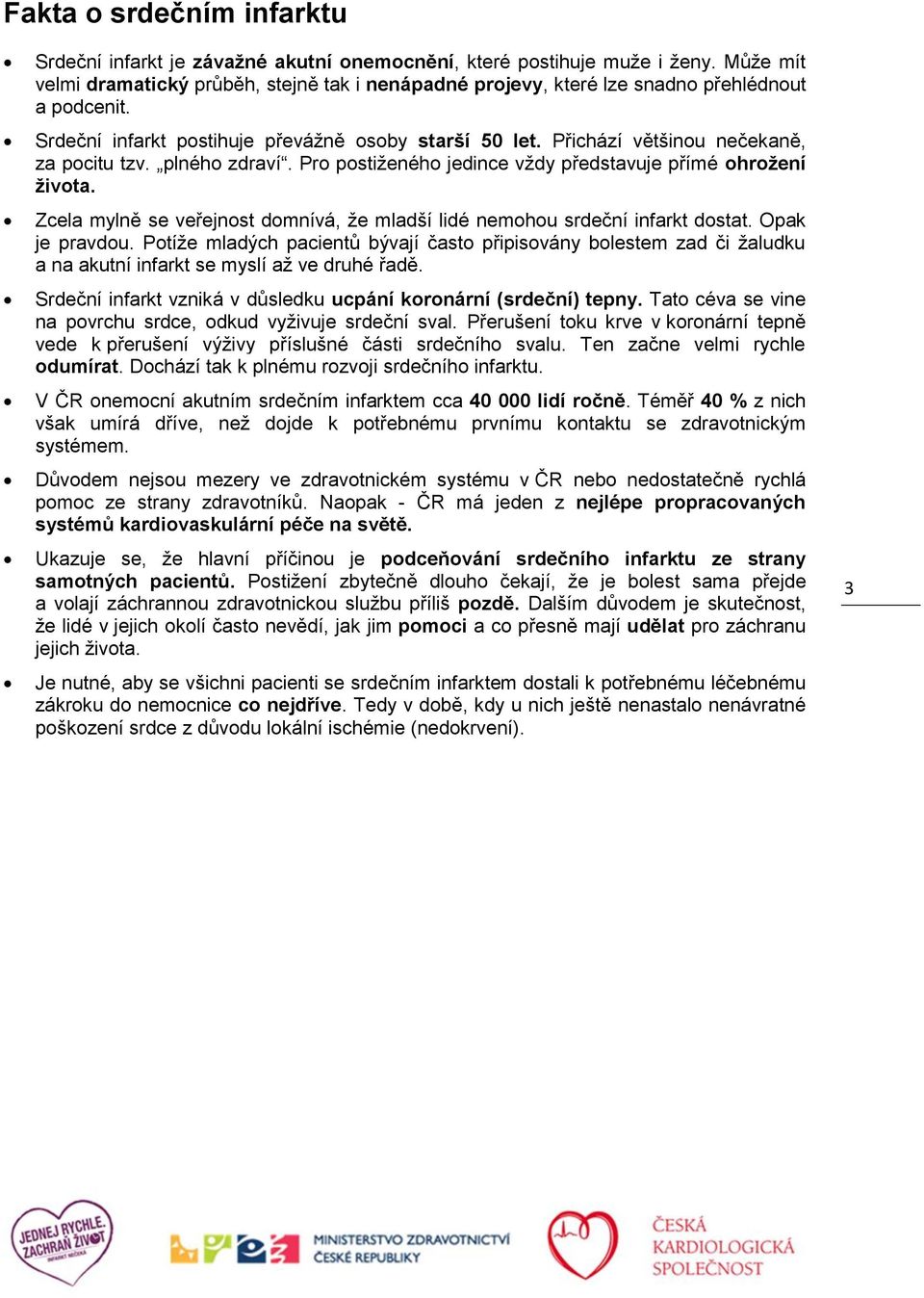 Přichází většinou nečekaně, za pocitu tzv. plného zdraví. Pro postiženého jedince vždy představuje přímé ohrožení života.