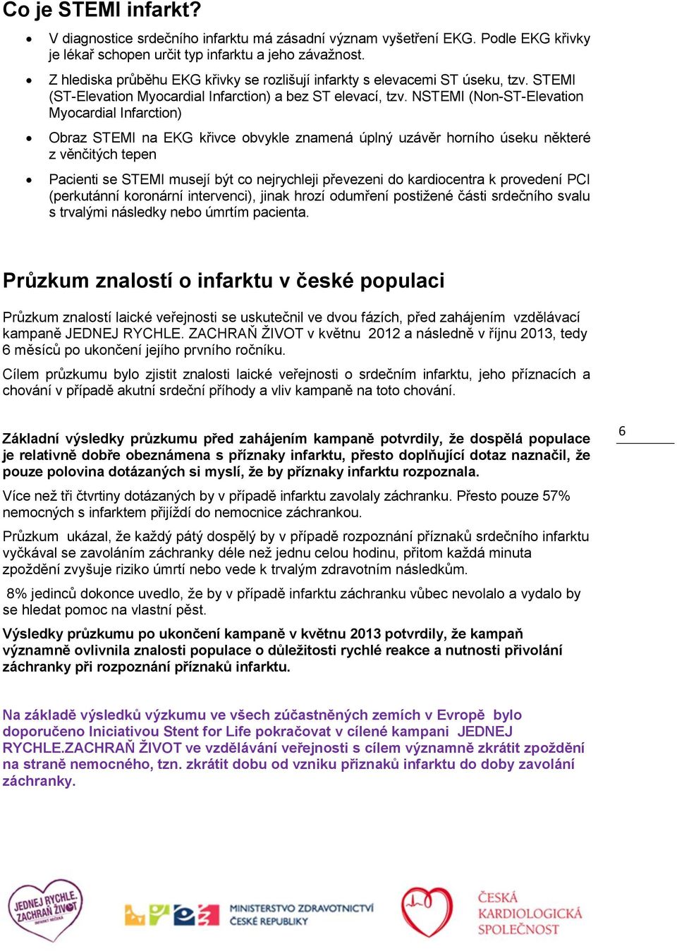 NSTEMI (Non-ST-Elevation Myocardial Infarction) Obraz STEMI na EKG křivce obvykle znamená úplný uzávěr horního úseku některé z věnčitých tepen Pacienti se STEMI musejí být co nejrychleji převezeni do