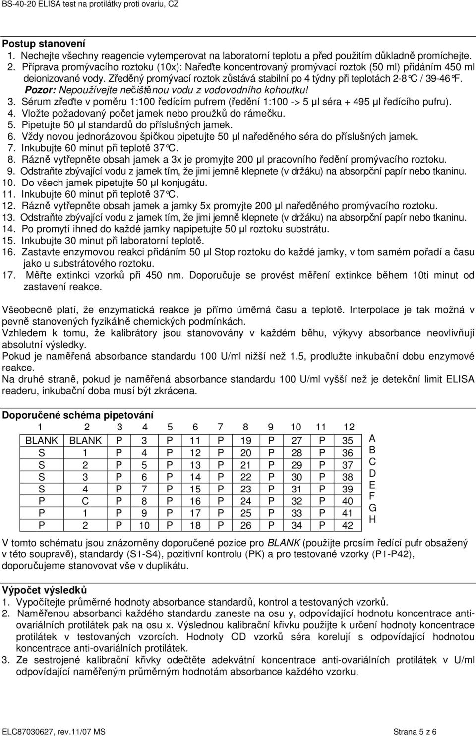 Zředěný promývací roztok zůstává stabilní po 4 týdny při teplotách 2-8 C / 39-46 F. Pozor: Nepoužívejte nečištěnou vodu z vodovodního kohoutku! 3. Sérum zřeďte v poměru 1:100 ředícím pufrem (ředění 1:100 -> 5 µl séra + 495 µl ředícího pufru).