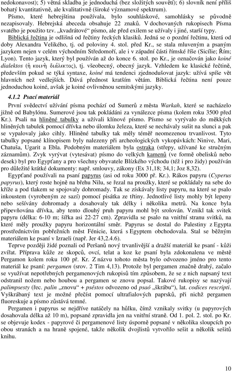 kvadrátové písmo, ale před exilem se užívaly i jiné, starší typy. Biblická řečtina je odlišná od řečtiny řeckých klasiků. Jedná se o pozdní řečtinu, která od doby Alexandra Velikého, tj.