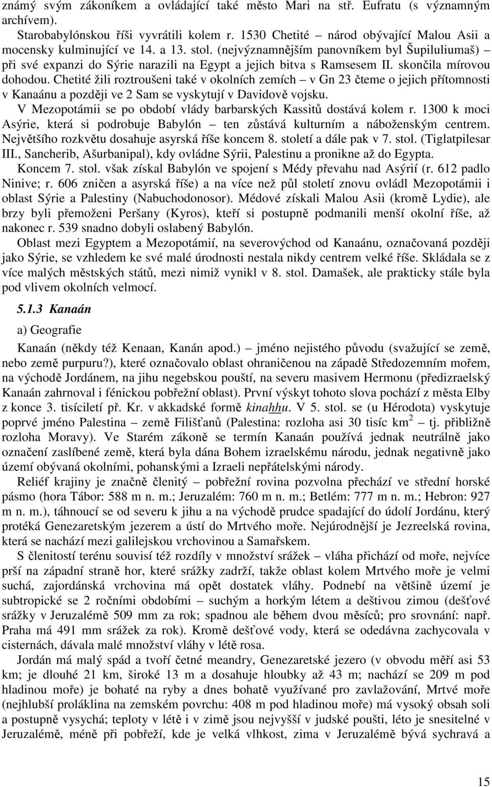 Chetité žili roztroušeni také v okolních zemích v Gn 23 čteme o jejich přítomnosti v Kanaánu a později ve 2 Sam se vyskytují v Davidově vojsku.