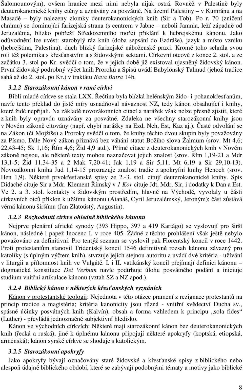 70 (zničení chrámu) se dominující farizejská strana (s centrem v Jabne neboli Jamnia, leží západně od Jeruzaléma, blízko pobřeží Středozemního moře) přiklání k hebrejskému kánonu.