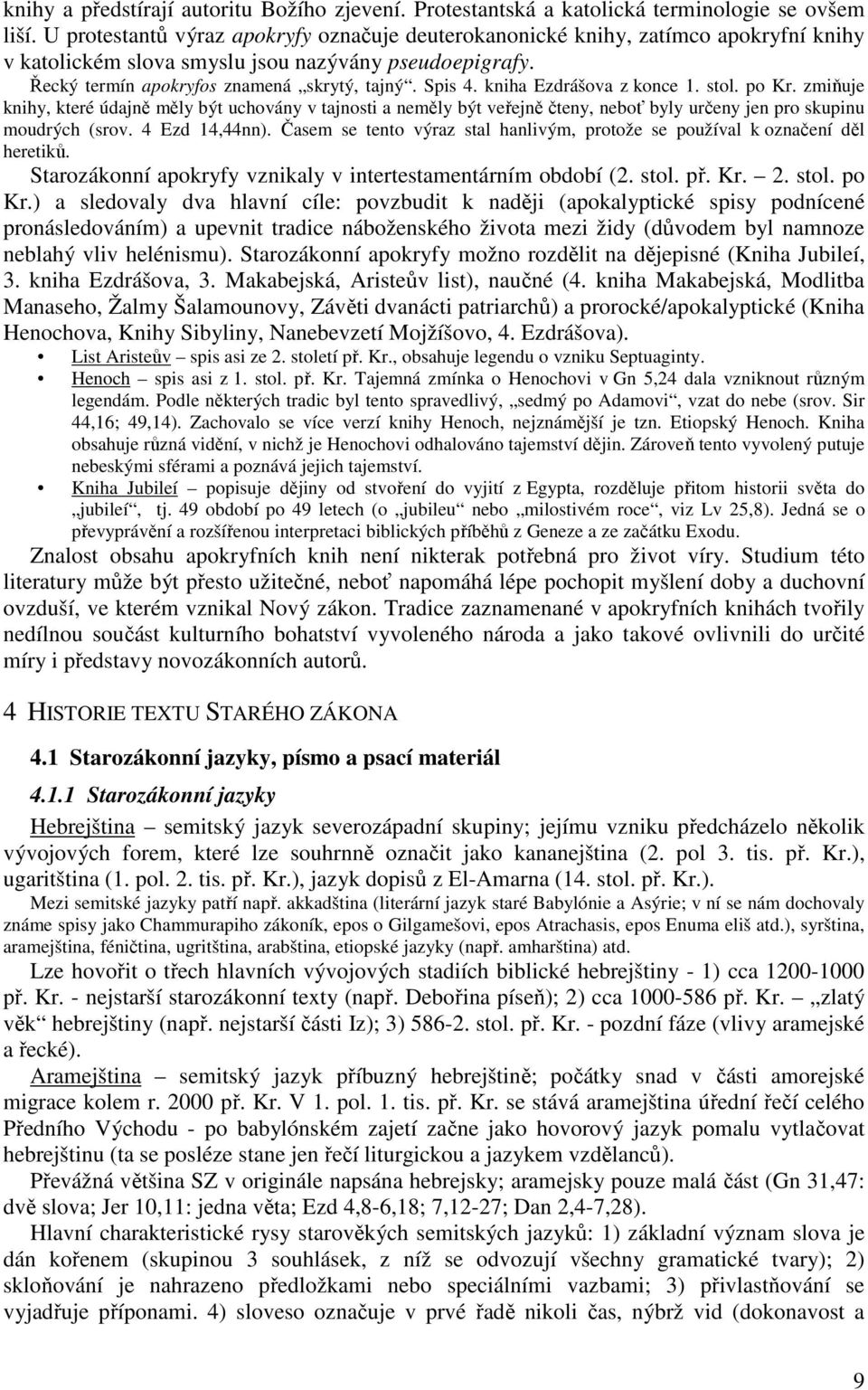 kniha Ezdrášova z konce 1. stol. po Kr. zmiňuje knihy, které údajně měly být uchovány v tajnosti a neměly být veřejně čteny, neboť byly určeny jen pro skupinu moudrých (srov. 4 Ezd 14,44nn).