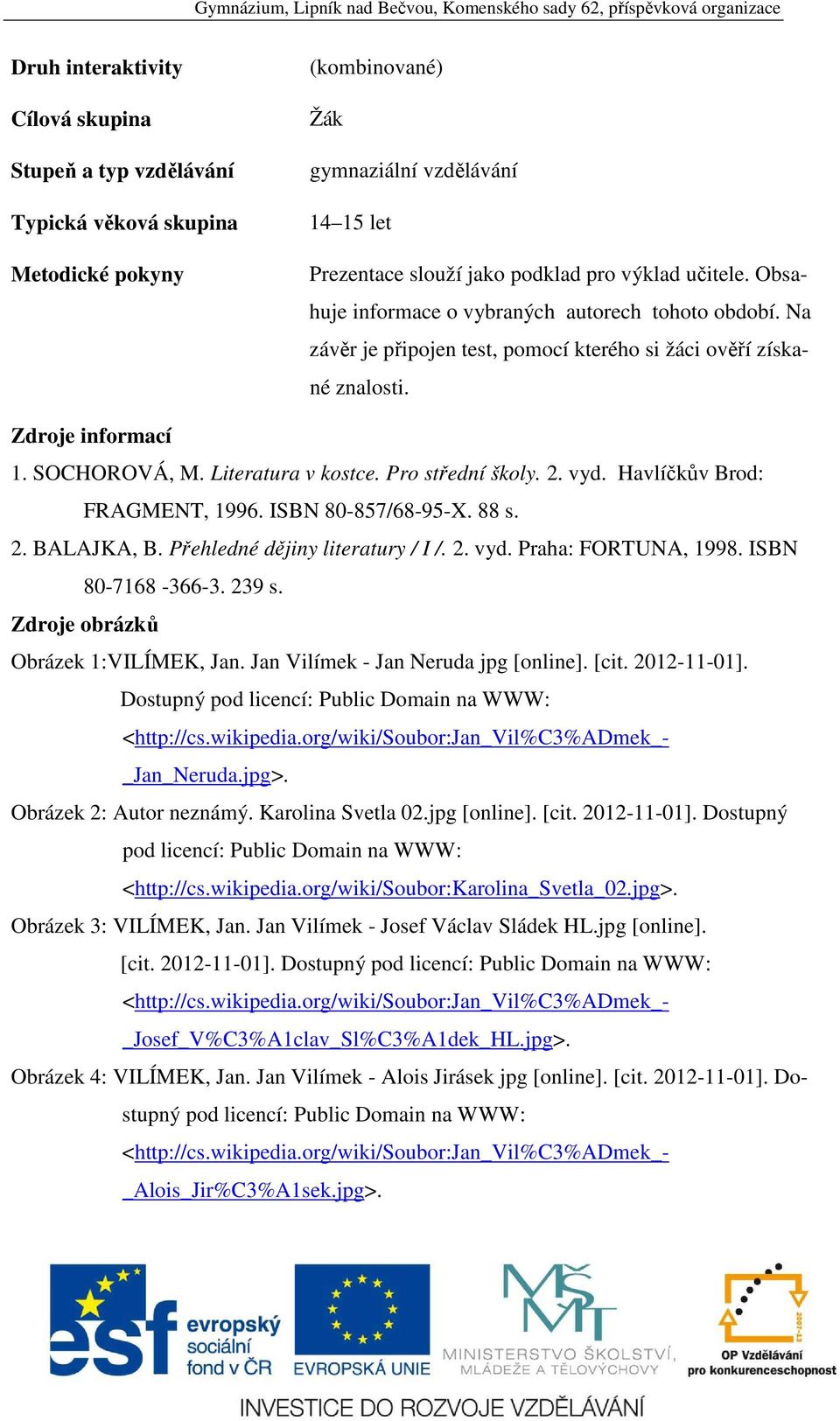 Pro střední školy. 2. vyd. Havlíčkův Brod: FRAGMENT, 1996. ISBN 80-857/68-95-X. 88 s. 2. BALAJKA, B. Přehledné dějiny literatury / I /. 2. vyd. Praha: FORTUNA, 1998. ISBN 80-7168 -366-3. 239 s.