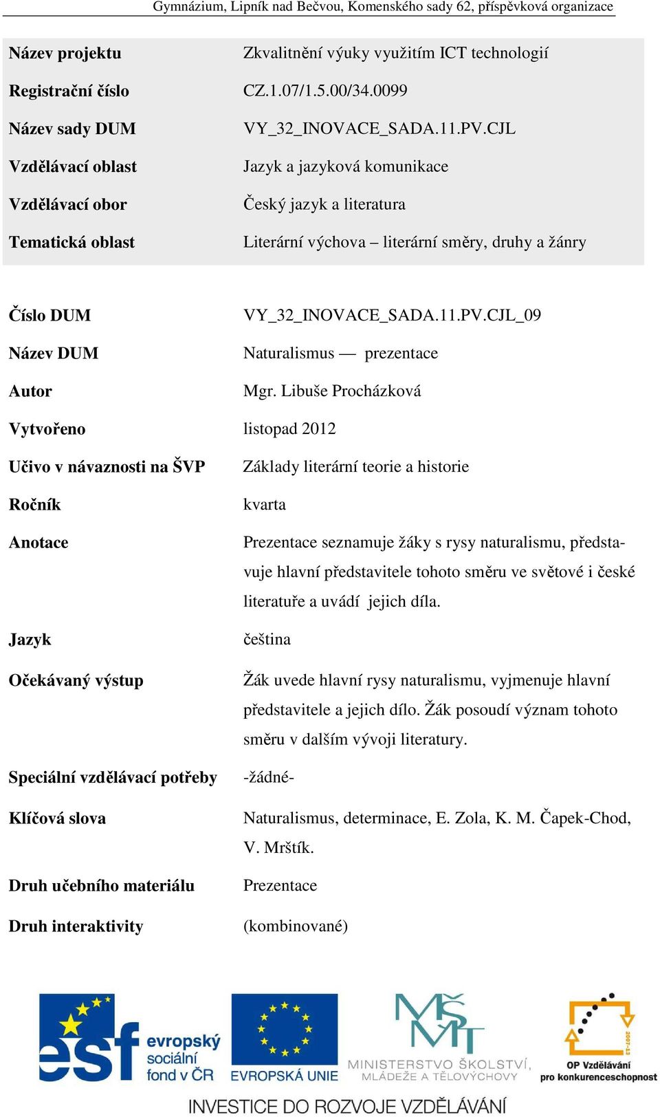 Libuše Procházková Vytvořeno listopad 2012 Učivo v návaznosti na ŠVP Ročník Anotace Jazyk Očekávaný výstup Speciální vzdělávací potřeby Klíčová slova Druh učebního materiálu Druh interaktivity