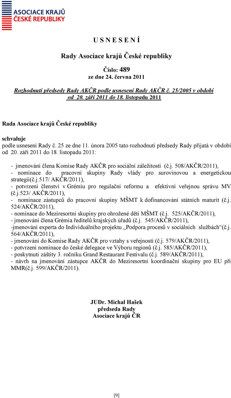 j.517/ AKČR/2011), - potvrzení členství v Grémiu pro regulační reformu a efektivní veřejnou správu MV (č.j.523/ AKČR/2011), - nominace zástupců do pracovní skupiny MŠMT k dofinancování státních maturit (č.