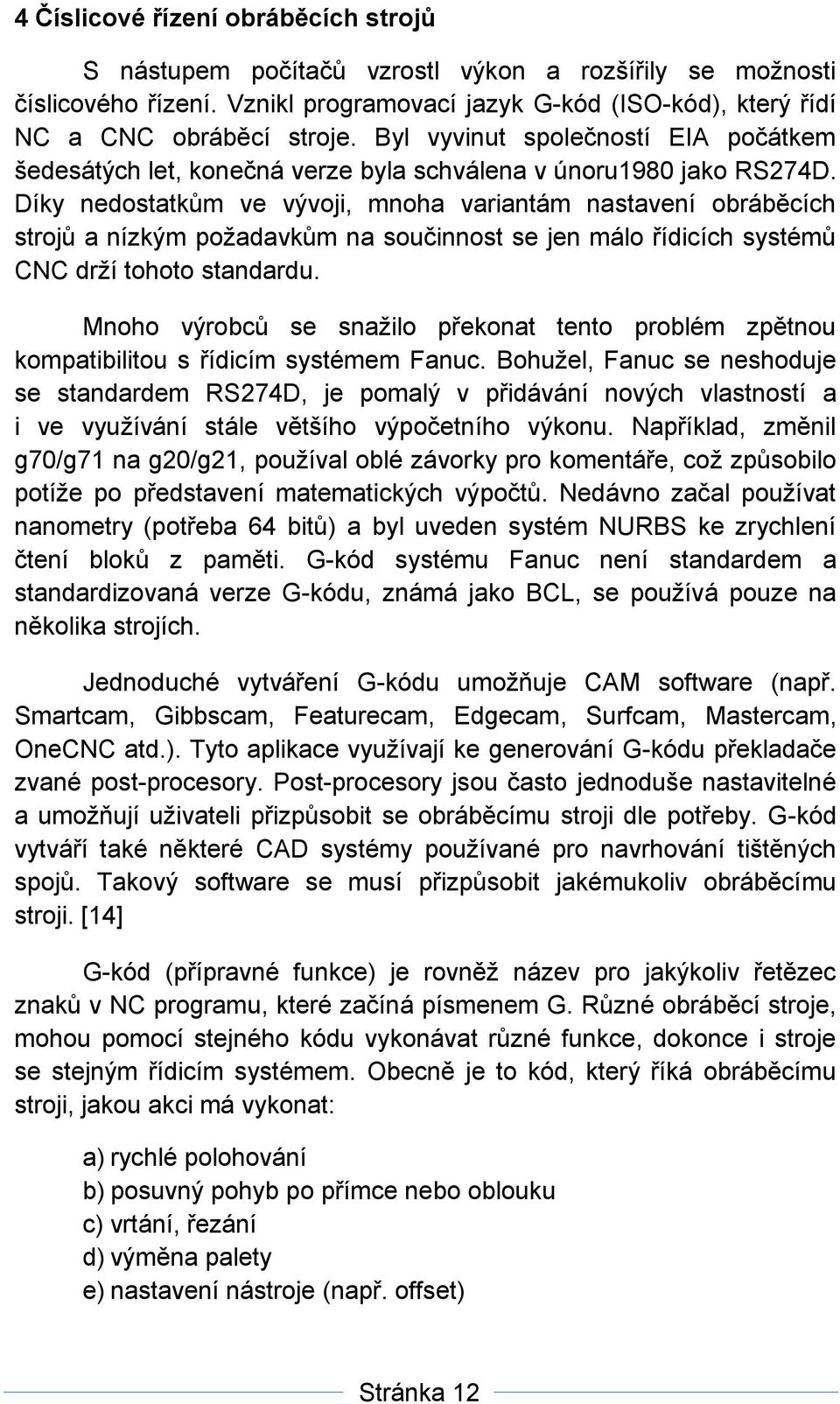 Díky nedostatkům ve vývoji, mnoha variantám nastavení obráběcích strojů a nízkým požadavkům na součinnost se jen málo řídicích systémů CNC drží tohoto standardu.