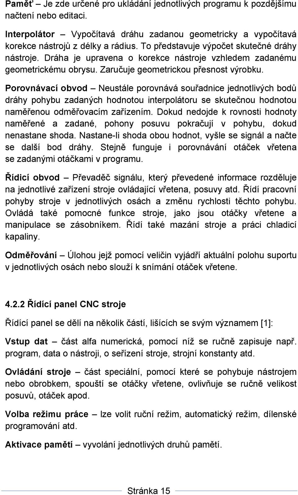 Porovnávací obvod Neustále porovnává souřadnice jednotlivých bodů dráhy pohybu zadaných hodnotou interpolátoru se skutečnou hodnotou naměřenou odměřovacím zařízením.