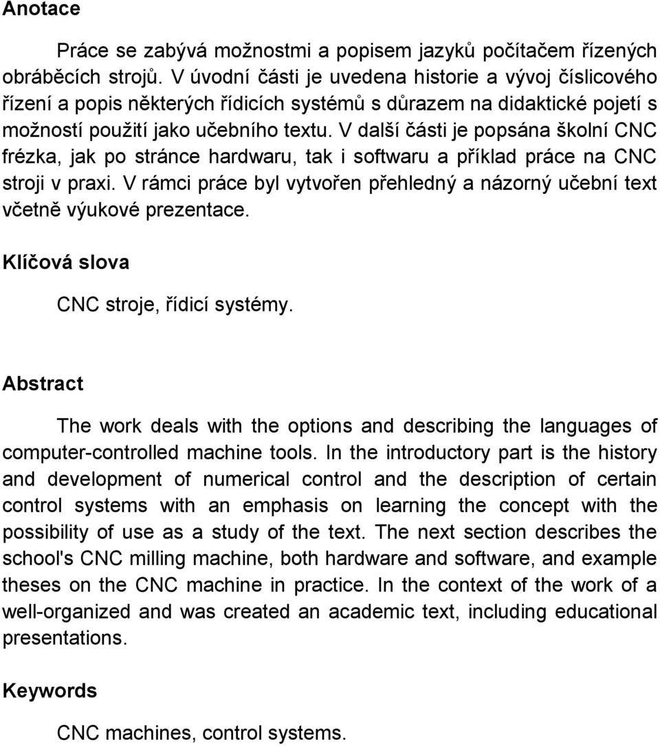 V další části je popsána školní CNC frézka, jak po stránce hardwaru, tak i softwaru a příklad práce na CNC stroji v praxi.