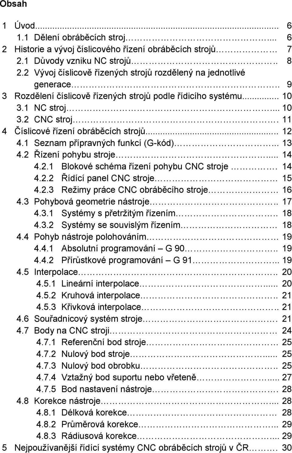 11 4 Číslicové řízení obráběcích strojů... 12 4.1 Seznam přípravných funkcí (G-kód)... 13 4.2 Řízení pohybu stroje... 14 4.2.1 Blokové schéma řízení pohybu CNC stroje. 14 4.2.2 Řídící panel CNC stroje 15 4.