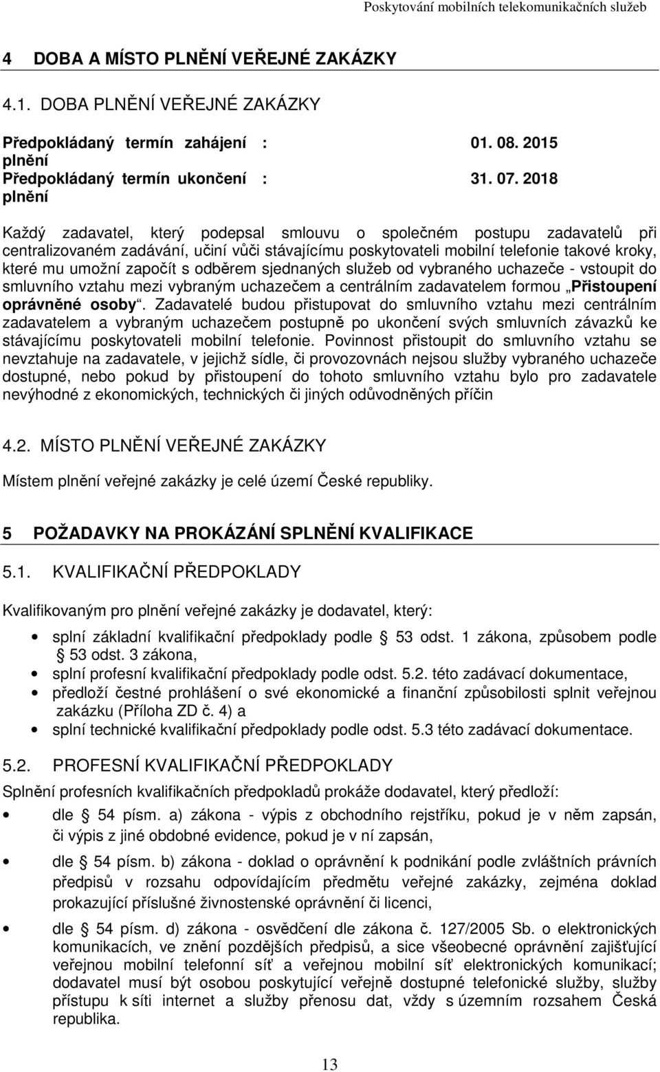 s odběrem sjednaných služeb od vybraného uchazeče - vstoupit do smluvního vztahu mezi vybraným uchazečem a centrálním zadavatelem formou Přistoupení oprávněné osoby.