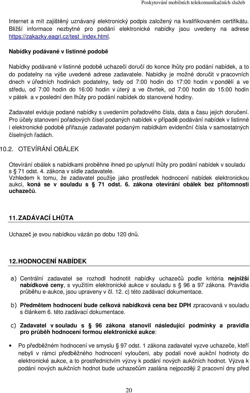 Nabídky je možné doručit v pracovních dnech v úředních hodinách podatelny, tedy od 7:00 hodin do 17:00 hodin v pondělí a ve středu, od 7:00 hodin do 16:00 hodin v úterý a ve čtvrtek, od 7:00 hodin do