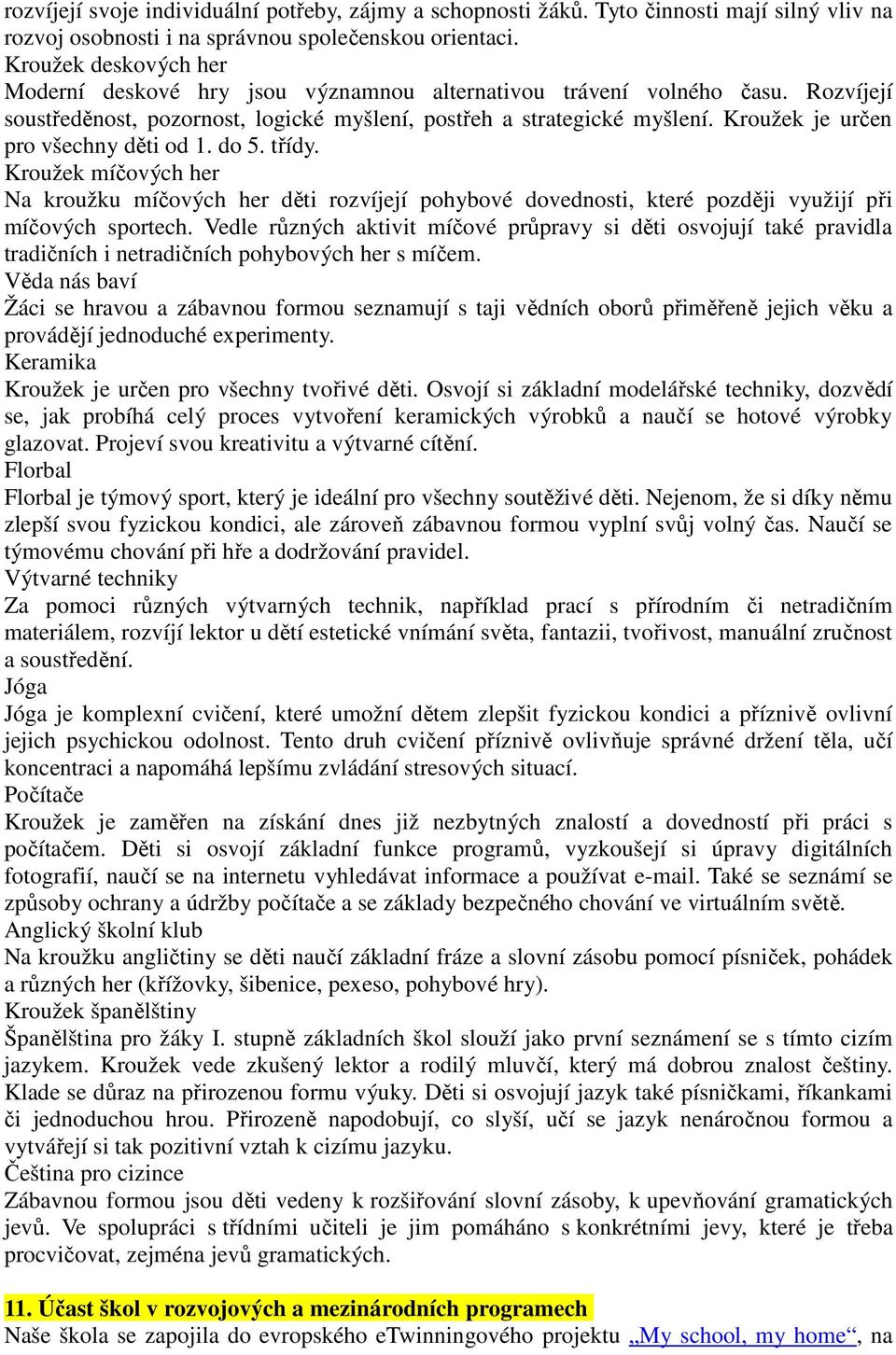 Krouže je určen pro všechny děti od 1. do 5. třídy. Krouže míčových her Na roužu míčových her děti rozvíjejí pohybové dovednosti, teré později využijí při míčových sportech.