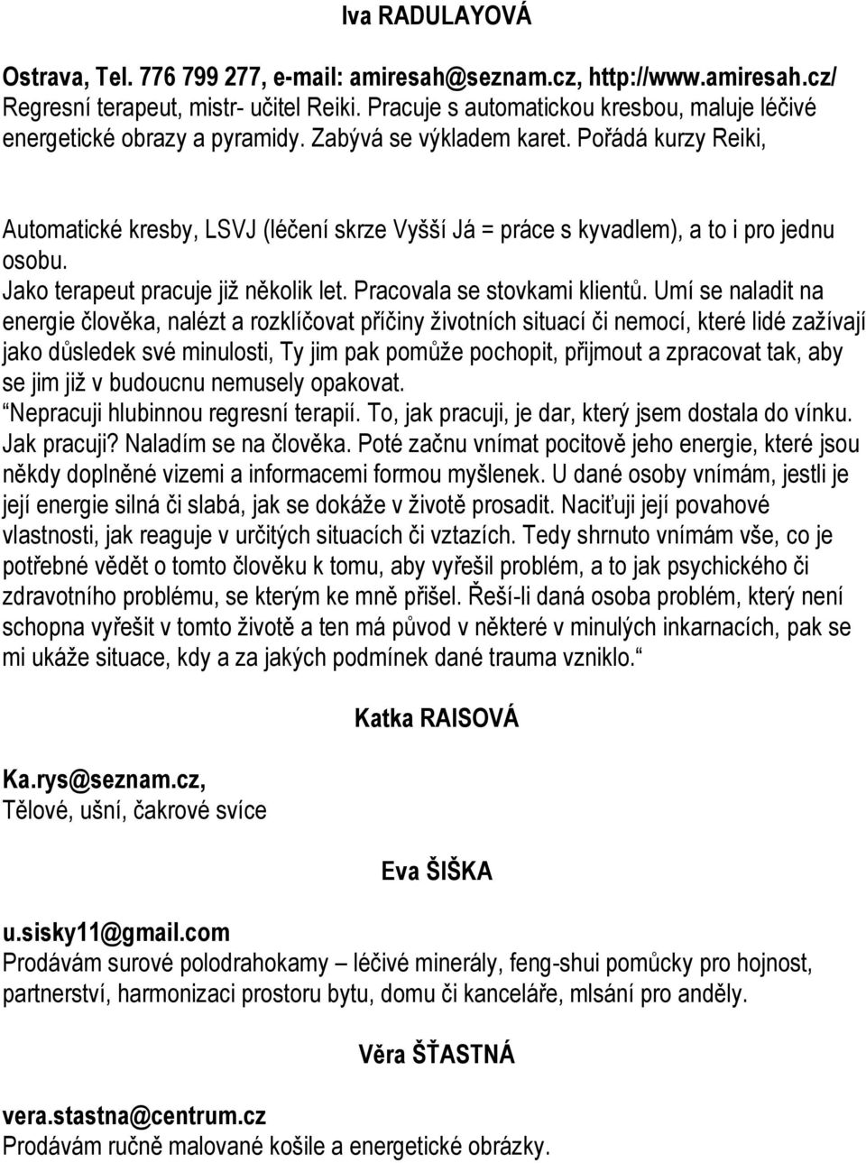 Pořádá kurzy Reiki, Automatické kresby, LSVJ (léčení skrze Vyšší Já = práce s kyvadlem), a to i pro jednu osobu. Jako terapeut pracuje již několik let. Pracovala se stovkami klientů.