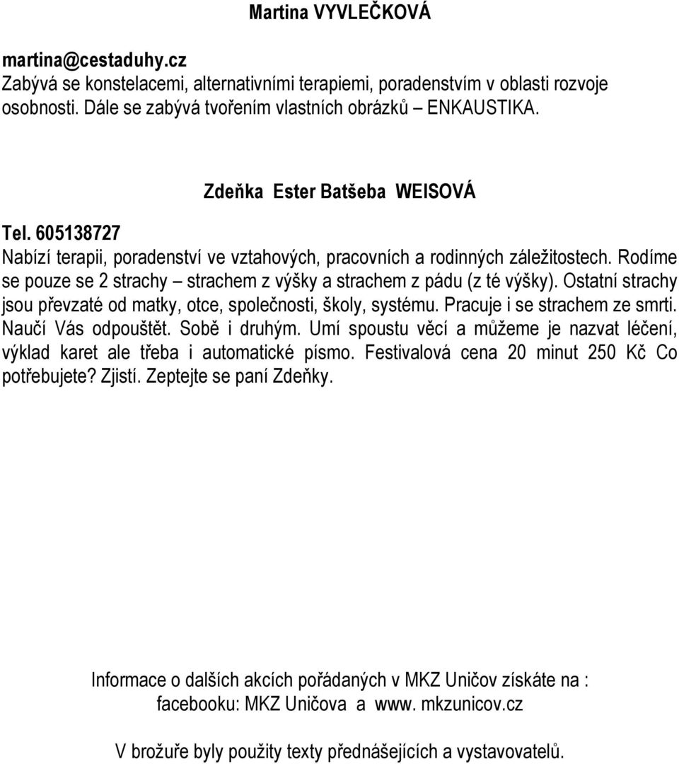 Rodíme se pouze se 2 strachy strachem z výšky a strachem z pádu (z té výšky). Ostatní strachy jsou převzaté od matky, otce, společnosti, školy, systému. Pracuje i se strachem ze smrti.