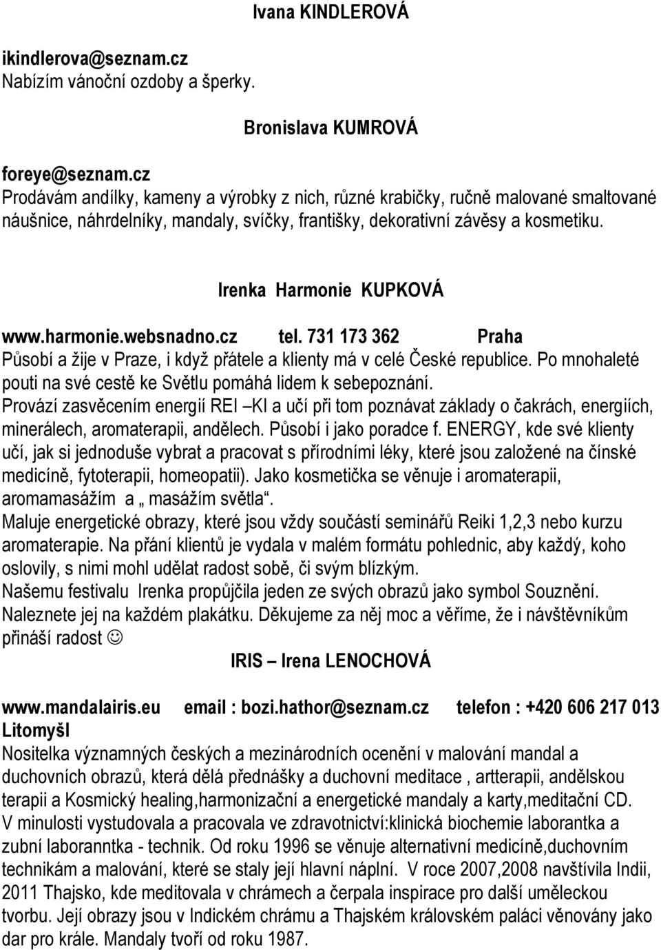 harmonie.websnadno.cz tel. 731 173 362 Praha Působí a žije v Praze, i když přátele a klienty má v celé České republice. Po mnohaleté pouti na své cestě ke Světlu pomáhá lidem k sebepoznání.