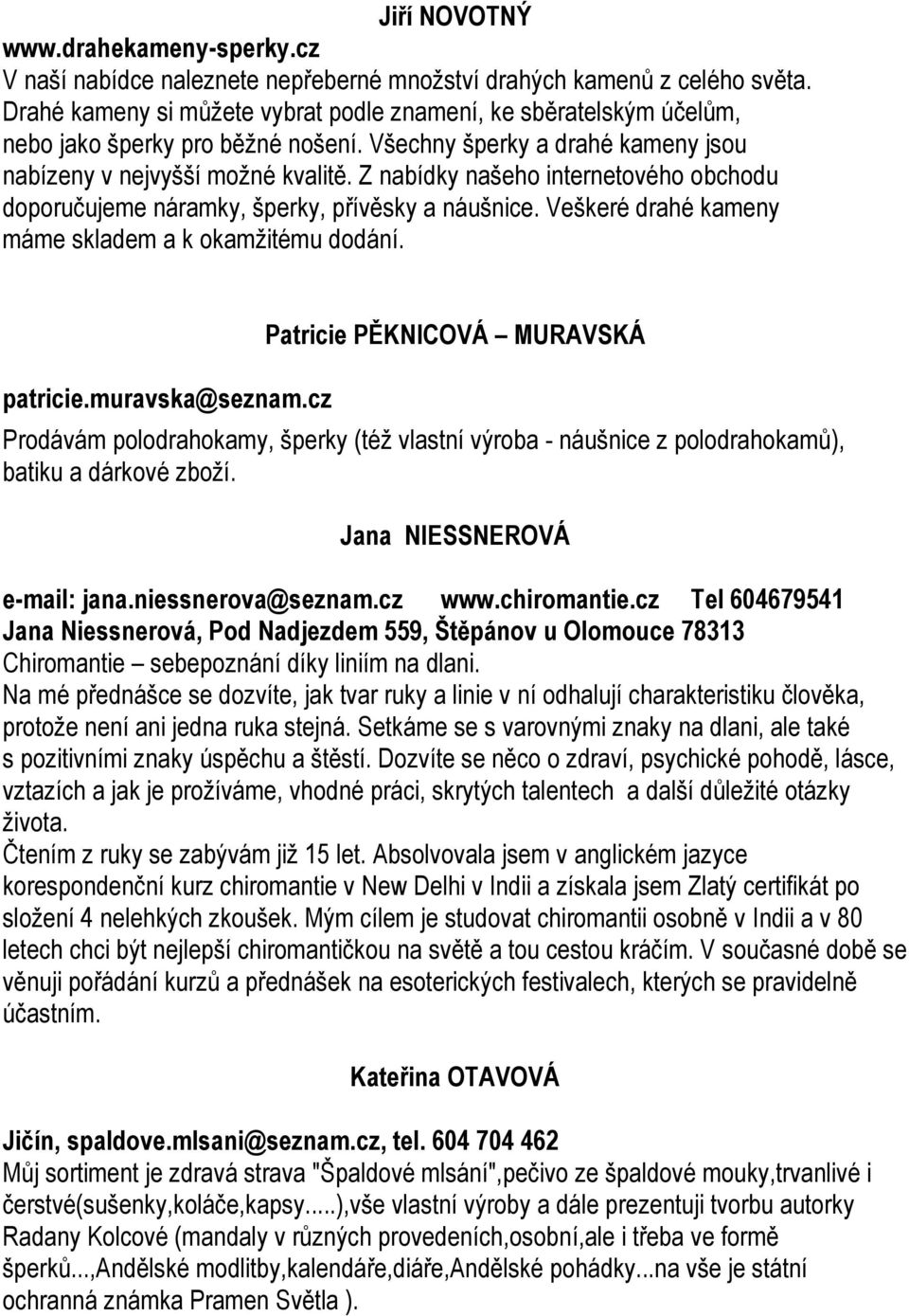 Z nabídky našeho internetového obchodu doporučujeme náramky, šperky, přívěsky a náušnice. Veškeré drahé kameny máme skladem a k okamžitému dodání. patricie.muravska@seznam.