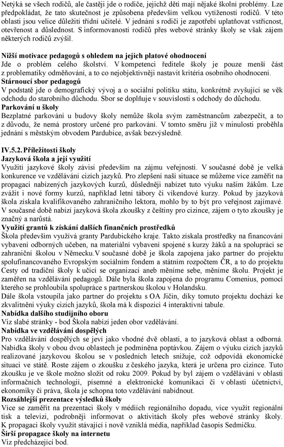 S informovaností rodičů přes webové stránky školy se však zájem některých rodičů zvýšil. Nižší motivace pedagogů s ohledem na jejich platové ohodnocení Jde o problém celého školství.