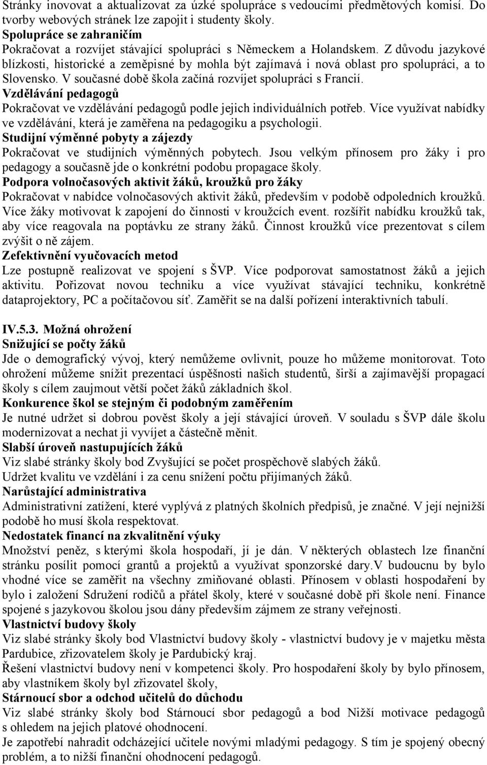 Z důvodu jazykové blízkosti, historické a zeměpisné by mohla být zajímavá i nová oblast pro spolupráci, a to Slovensko. V současné době škola začíná rozvíjet spolupráci s Francií.