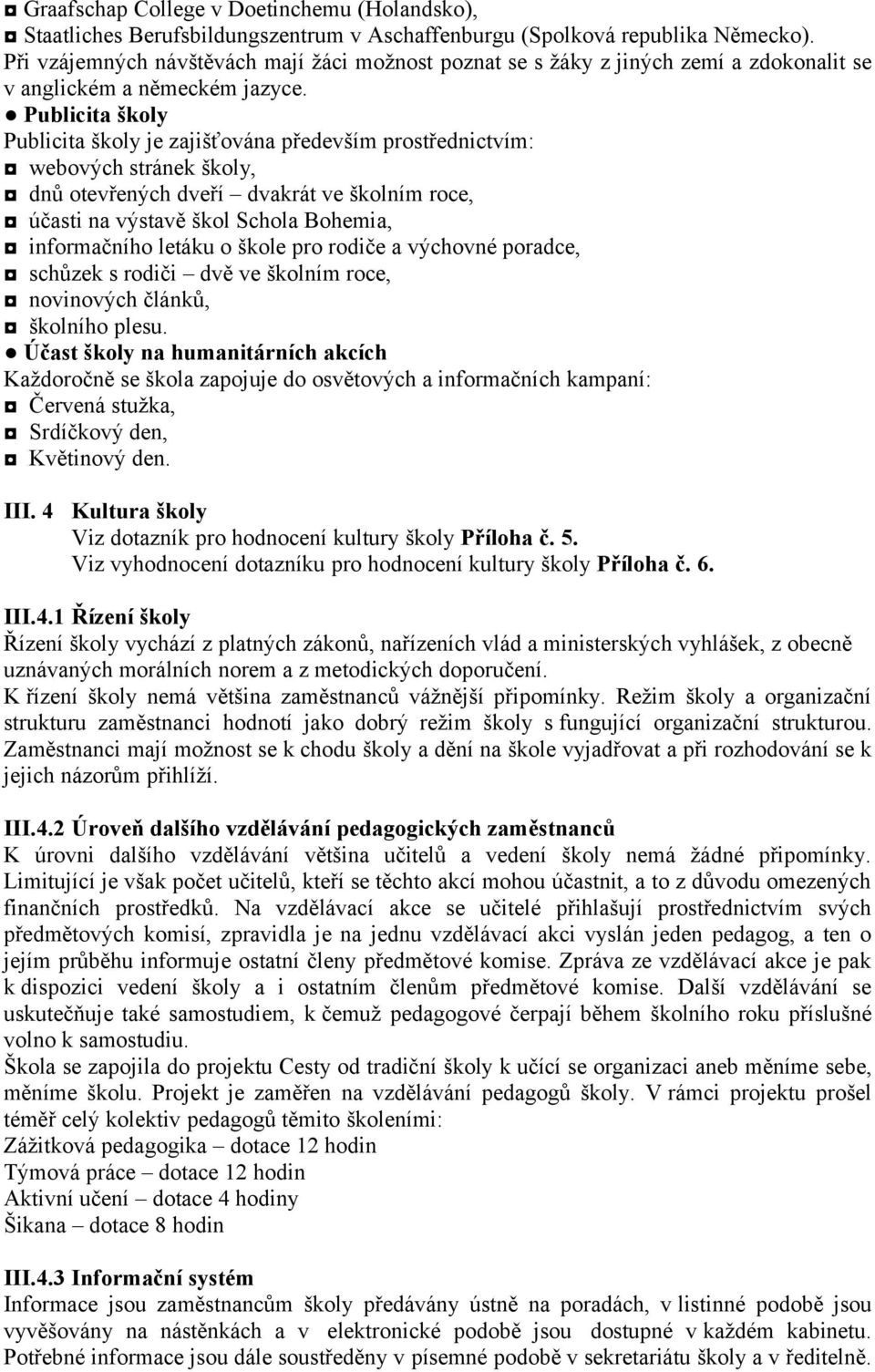 Publicita školy Publicita školy je zajišťována především prostřednictvím: webových stránek školy, dnů otevřených dveří dvakrát ve školním roce, účasti na výstavě škol Schola Bohemia, informačního