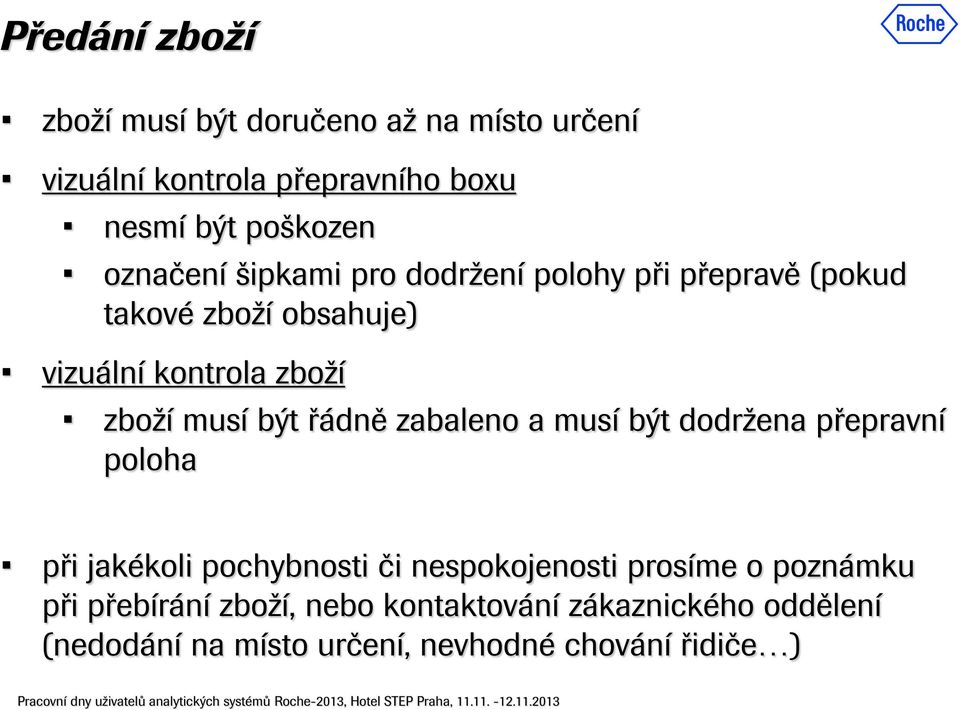 být řádně zabaleno a musí být dodržena přepravní poloha při jakékoli pochybnosti či nespokojenosti prosíme o