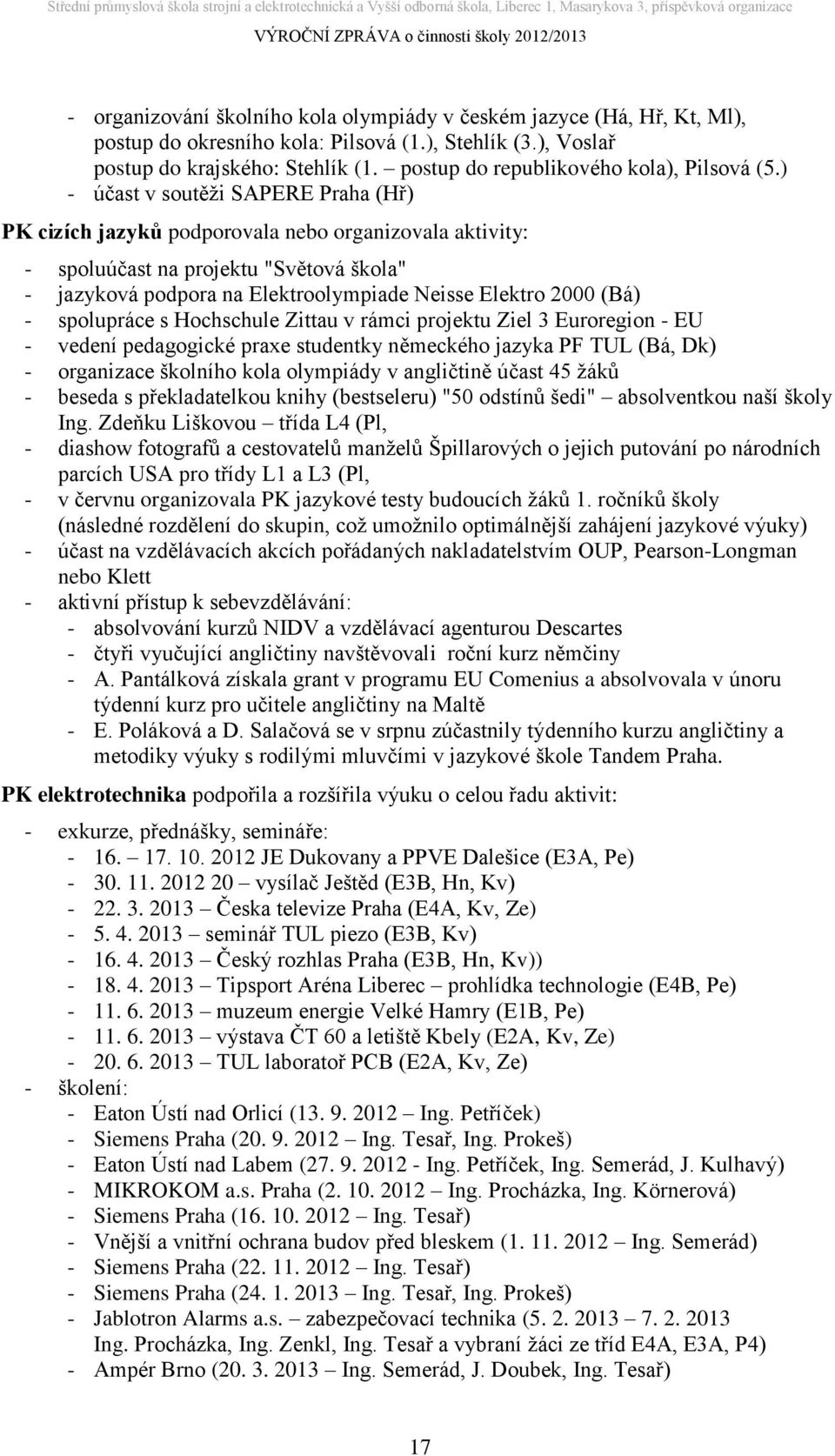 ) - účast v soutěži SAPERE Praha (Hř) PK cizích jazyků podporovala nebo organizovala aktivity: - spoluúčast na projektu "Světová škola" - jazyková podpora na Elektroolympiade Neisse Elektro 2000 (Bá)