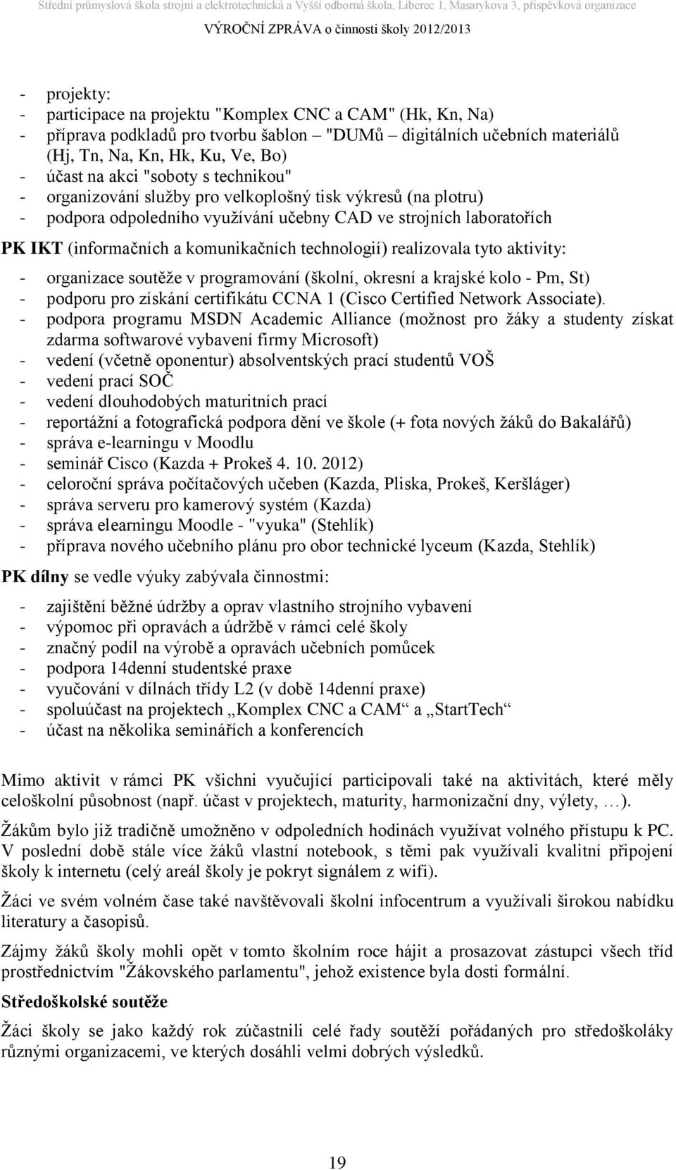 technologií) realizovala tyto aktivity: - organizace soutěže v programování (školní, okresní a krajské kolo - Pm, St) - podporu pro získání certifikátu CCNA 1 (Cisco Certified Network Associate).