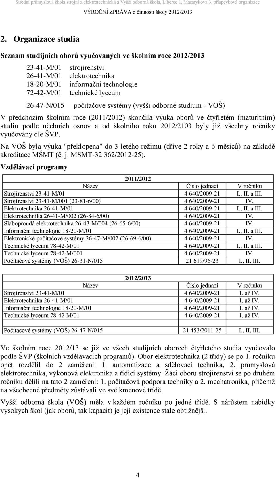 2012/2103 byly již všechny ročníky vyučovány dle ŠVP. Na VOŠ byla výuka "překlopena" do 3 letého režimu (dříve 2 roky a 6 měsíců) na základě akreditace MŠMT (č. j. MSMT-32 362/2012-25).