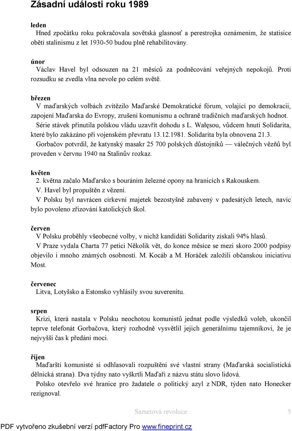 březen V maďarských volbách zvítězilo Maďarské Demokratické fórum, volající po demokracii, zapojení Maďarska do Evropy, zrušení komunismu a ochraně tradičních maďarských hodnot.