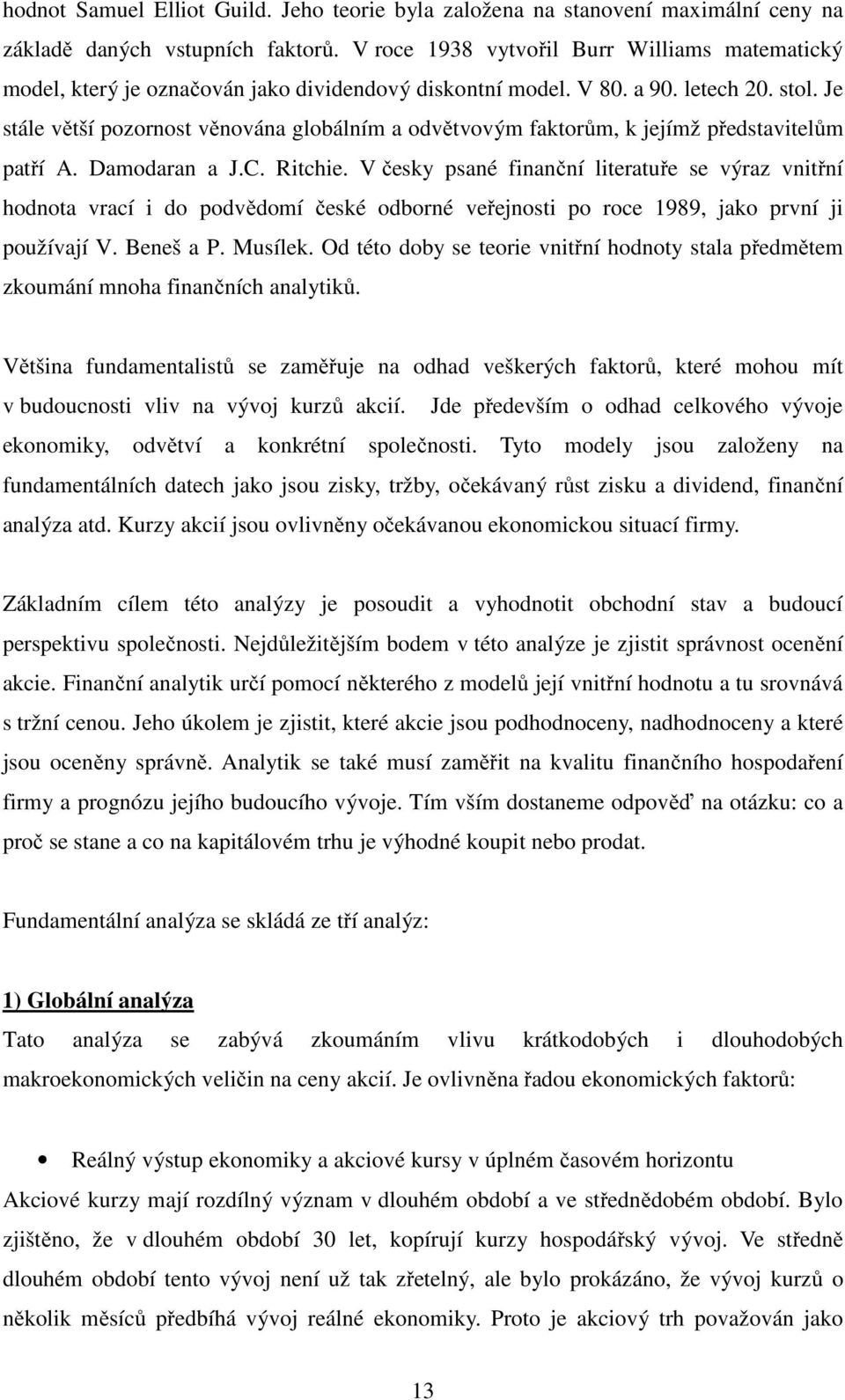 Je stále větší pozornost věnována globálním a odvětvovým faktorům, k jejímž představitelům patří A. Damodaran a J.C. Ritchie.