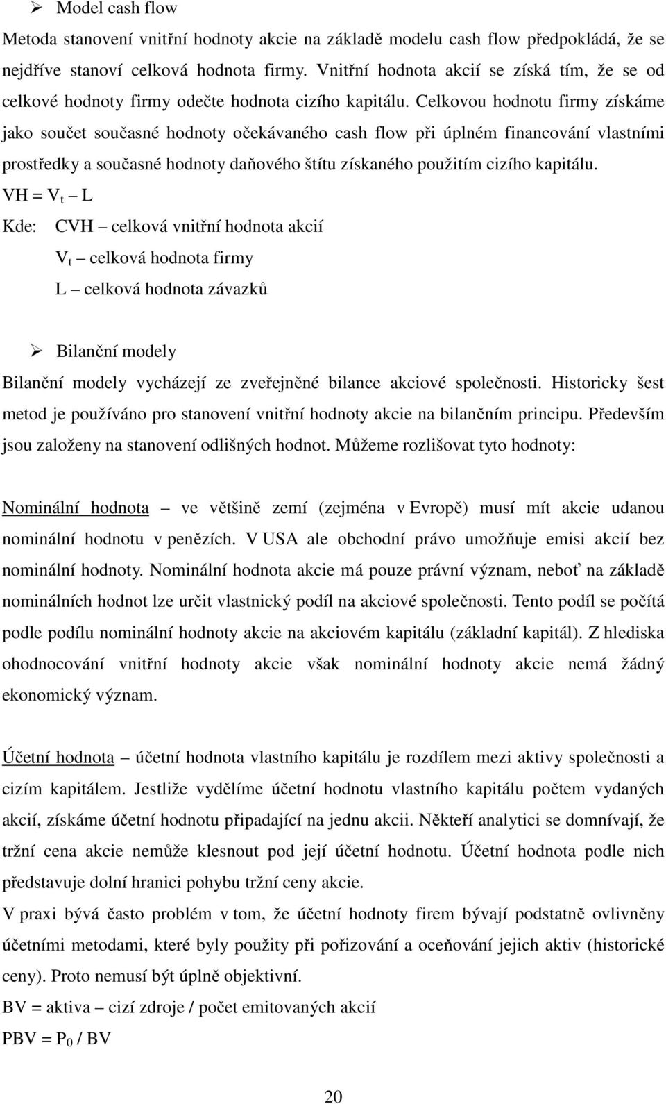 Celkovou hodnotu firmy získáme jako součet současné hodnoty očekávaného cash flow při úplném financování vlastními prostředky a současné hodnoty daňového štítu získaného použitím cizího kapitálu.