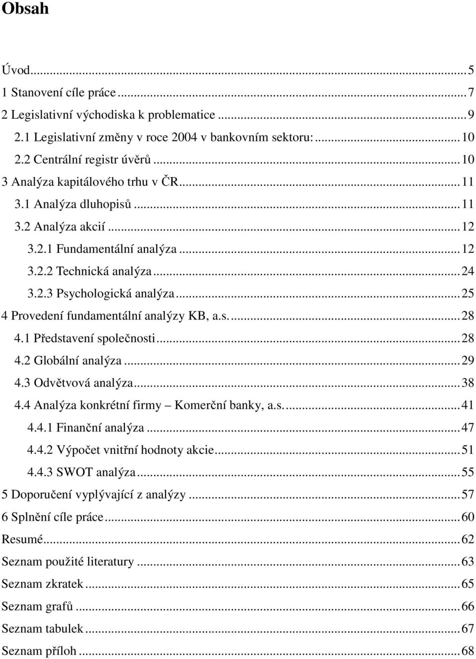 .. 25 4 Provedení fundamentální analýzy KB, a.s.... 28 4.1 Představení společnosti... 28 4.2 Globální analýza... 29 4.3 Odvětvová analýza... 38 4.4 Analýza konkrétní firmy Komerční banky, a.s.... 41 4.