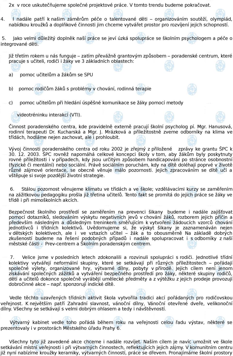 Jako velmi důležitý doplněk naší práce se jeví úzká spolupráce se školním psychologem a péče o integrované děti.