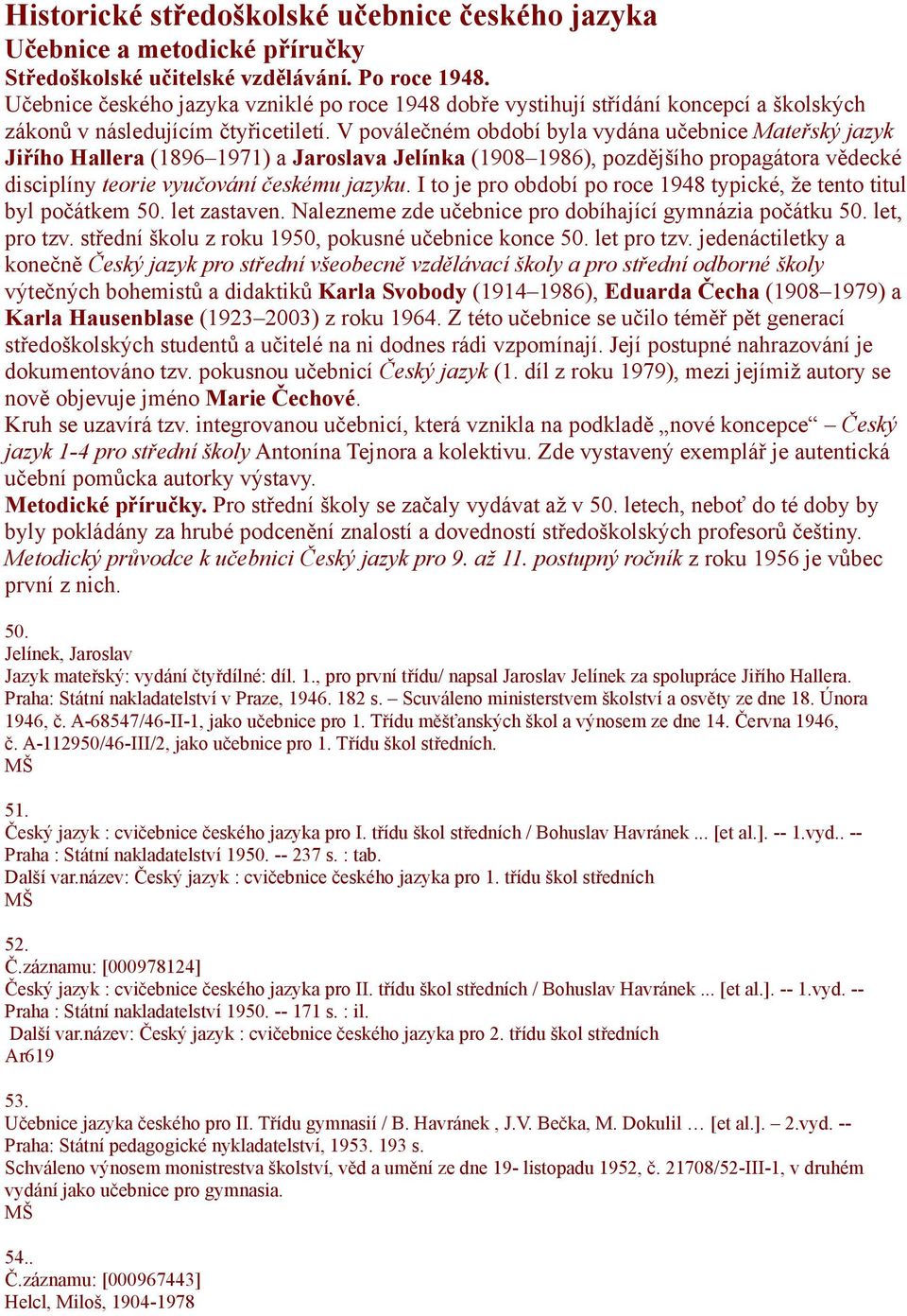 I to je pro období po roce 1948 typické, že tento titul byl počátkem 50. let zastaven. Nalezneme zde učebnice pro dobíhající gymnázia počátku 50. let, pro tzv.