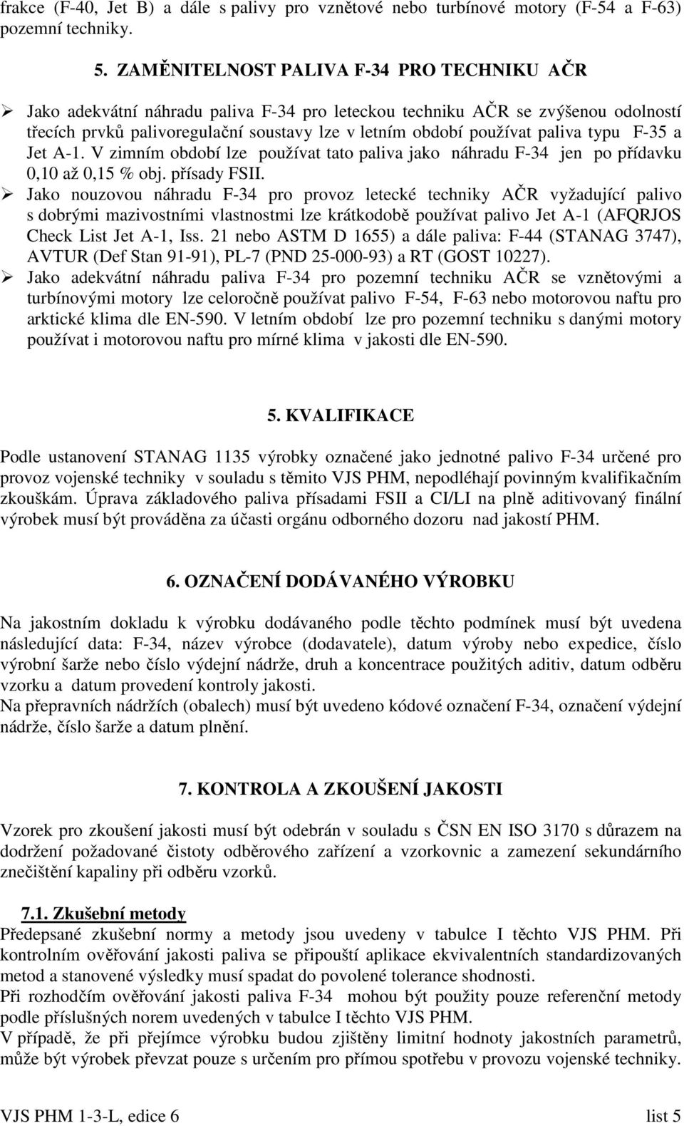 paliva typu F-35 a Jet A-1. V zimním období lze používat tato paliva jako náhradu F-34 jen po přídavku 0,10 až 0,15 % obj. přísady FSII.