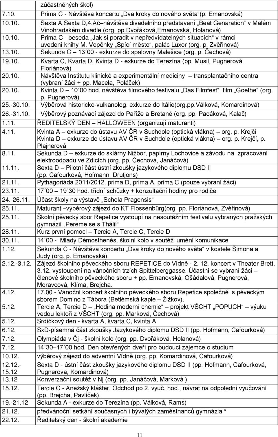 0. Prima C - beseda Jak si poradit v nepředvídatelných situacích v rámci uvedení knihy M. Vopěnky Spící město, palác Luxor (org. p. Zvěřinová) 3.0. Sekunda C 3 00 - exkurze do spalovny Malešice (org.