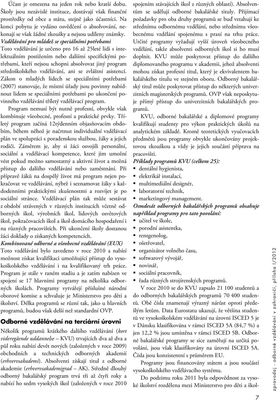 Vzdělávání pro mládež se speciálními potřebami Toto vzdělávání je určeno pro 16 až 25leté lidi s intelektuálním postižením nebo dalšími specifickými potřebami, kteří nejsou schopni absolvovat jiný