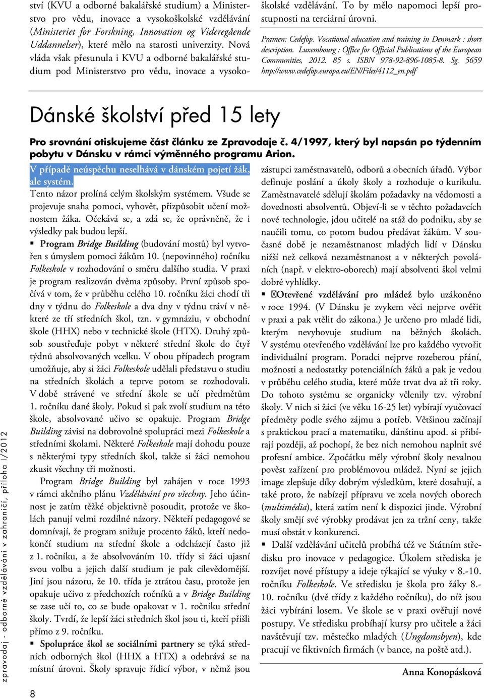 Pramen: Cedefop. Vocational education and training in Denmark : short description. Luxembourg : Office for Official Publications of the European Communities, 2012. 85 s. ISBN 978-92-896-1085-8. Sg.