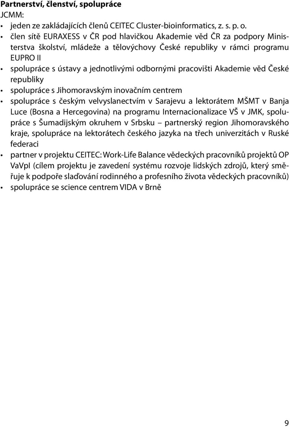 pracovišti Akademie věd České republiky spolupráce s Jihomoravským inovačním centrem spolupráce s českým velvyslanectvím v Sarajevu a lektorátem MŠMT v Banja Luce (Bosna a Hercegovina) na programu