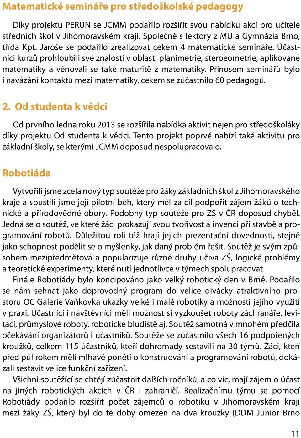 Účastníci kurzů prohloubili své znalosti v oblasti planimetrie, steroeometrie, aplikované matematiky a věnovali se také maturitě z matematiky.