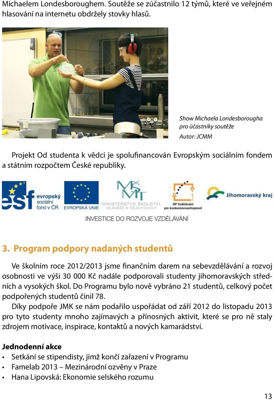 Program podpory nadaných studentů Ve školním roce 2012/2013 jsme finančním darem na sebevzdělávání a rozvoj osobnosti ve výši 30 000 Kč nadále podporovali studenty jihomoravských středních a vysokých