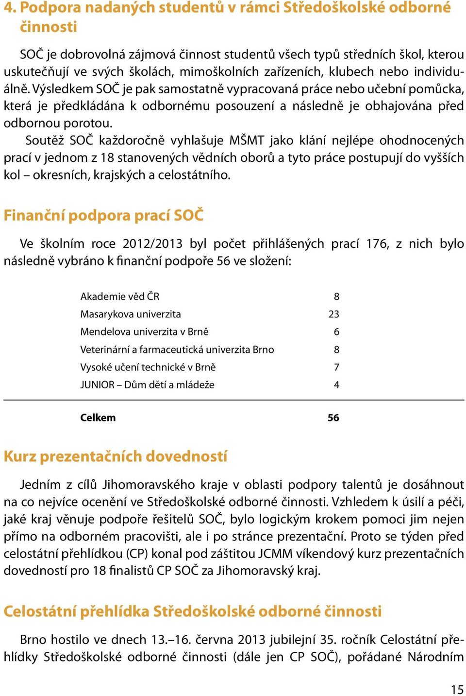 Soutěž SOČ každoročně vyhlašuje MŠMT jako klání nejlépe ohodnocených prací v jednom z 18 stanovených vědních oborů a tyto práce postupují do vyšších kol okresních, krajských a celostátního.