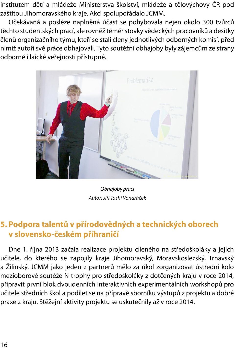 členy jednotlivých odborných komisí, před nimiž autoři své práce obhajovali. Tyto soutěžní obhajoby byly zájemcům ze strany odborné i laické veřejnosti přístupné.
