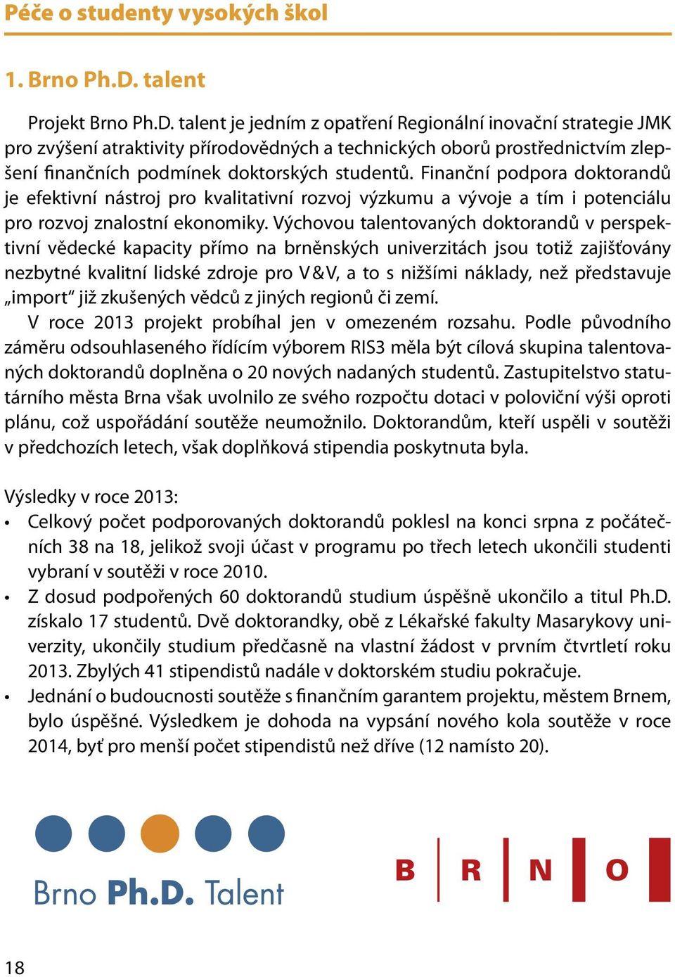 talent je jedním z opatření Regionální inovační strategie JMK pro zvýšení atraktivity přírodovědných a technických oborů prostřednictvím zlepšení finančních podmínek doktorských studentů.