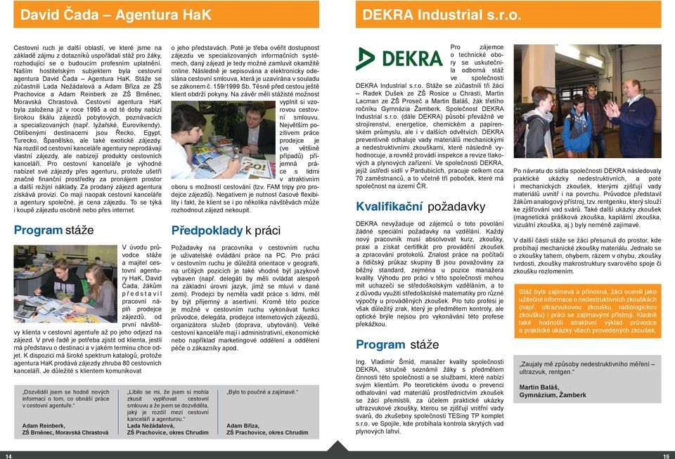 Cestovní agentura HaK byla založena již v roce 1995 a od té doby nabízí širokou škálu zájezdů pobytových, poznávacích a specializovaných (např. lyžařské, Eurovíkendy).