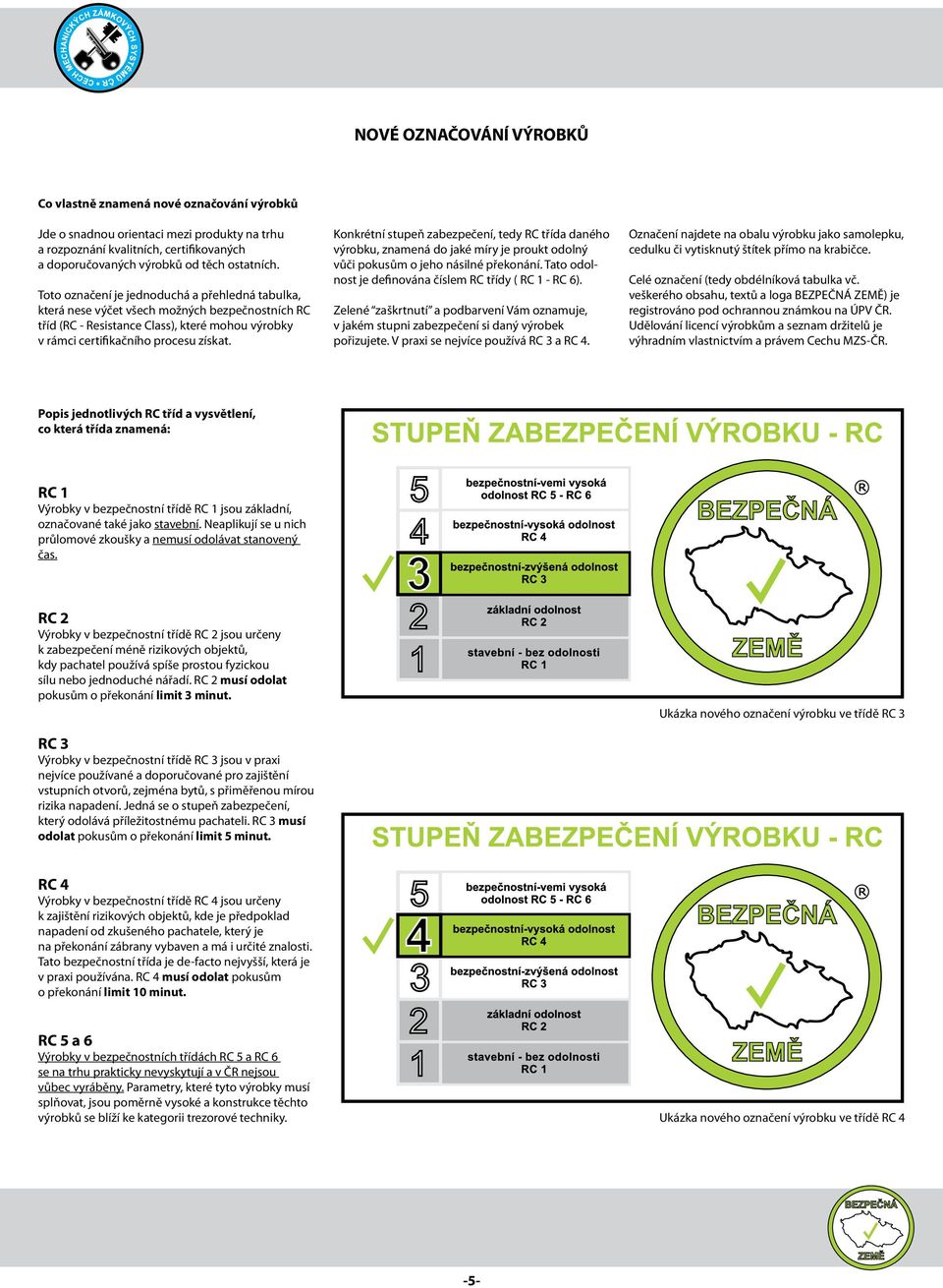 Konkrétní stupeň zabezpečení, tedy RC třída daného výrobku, znamená do jaké míry je proukt odolný vůči pokusům o jeho násilné překonání. Tato odolnost je definována číslem RC třídy ( RC 1 - RC 6).