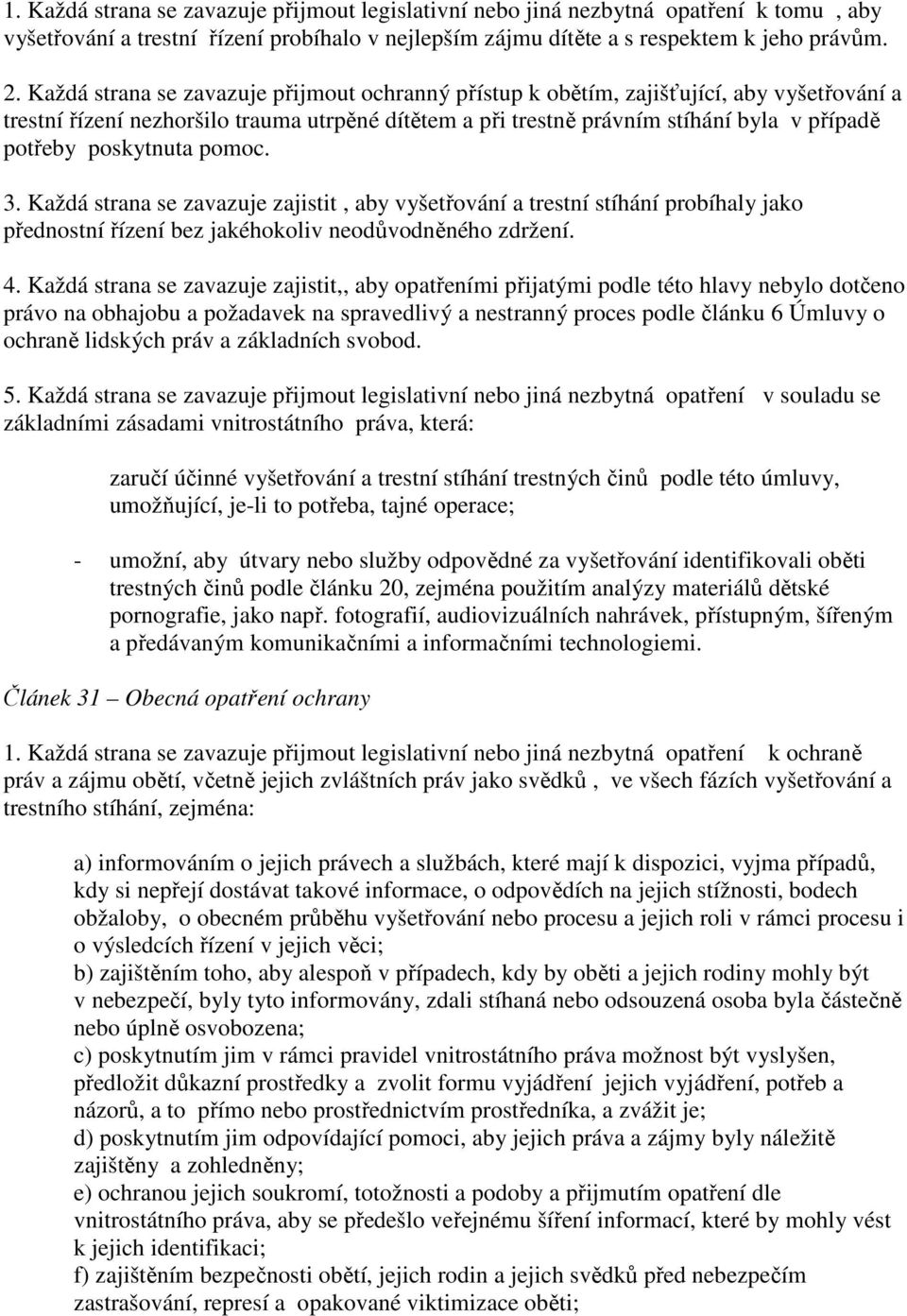 poskytnuta pomoc. 3. Každá strana se zavazuje zajistit, aby vyšetřování a trestní stíhání probíhaly jako přednostní řízení bez jakéhokoliv neodůvodněného zdržení. 4.