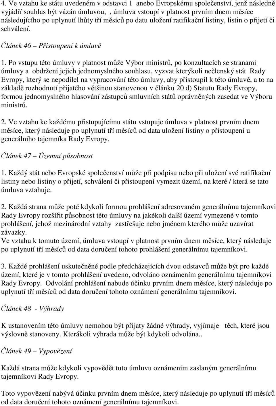 Po vstupu této úmluvy v platnost může Výbor ministrů, po konzultacích se stranami úmluvy a obdržení jejich jednomyslného souhlasu, vyzvat kterýkoli nečlenský stát Rady Evropy, který se nepodílel na