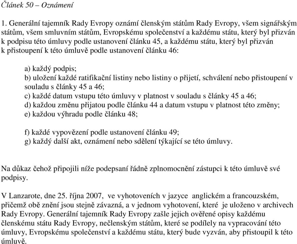 ustanovení článku 45, a každému státu, který byl přizván k přistoupení k této úmluvě podle ustanovení článku 46: a) každý podpis; b) uložení každé ratifikační listiny nebo listiny o přijetí,