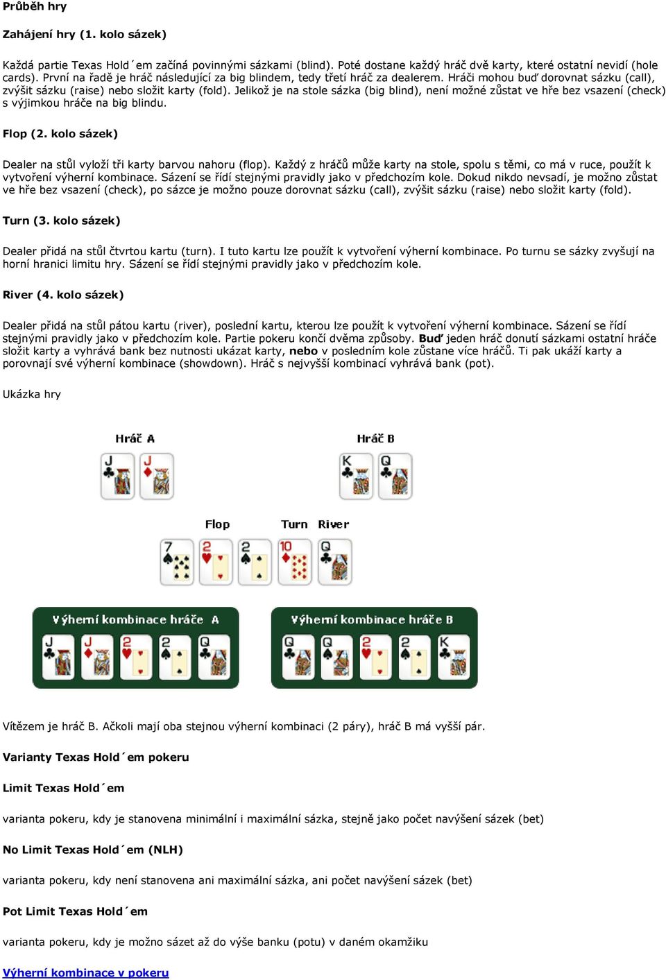 Jelikož je na stole sázka (big blind), není možné zůstat ve hře bez vsazení (check) s výjimkou hráče na big blindu. Flop (2. kolo sázek) Dealer na stůl vyloží tři karty barvou nahoru (flop).